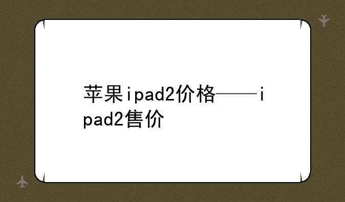 苹果ipad2价格——ipad2售价