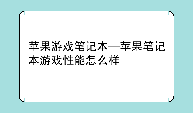 苹果游戏笔记本—苹果笔记本游戏性能怎么样