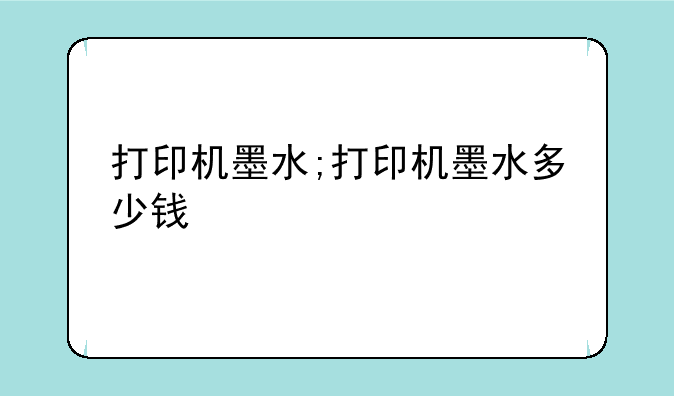 打印机墨水;打印机墨水多少钱