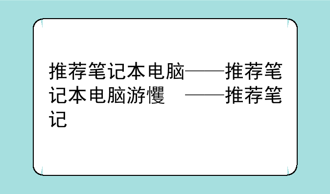 推荐笔记本电脑——推荐笔记本电脑游戏