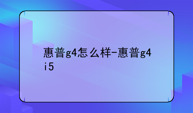 惠普g4怎么样-惠普g4i5