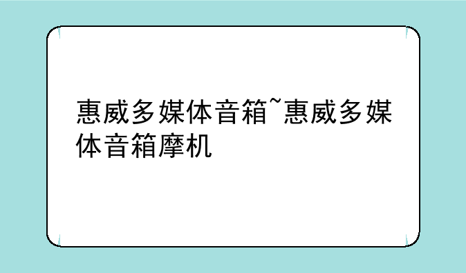 惠威多媒体音箱~惠威多媒体音箱摩机