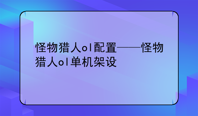 怪物猎人ol配置——怪物猎人ol单机架设