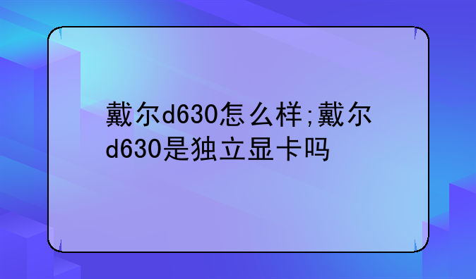 戴尔d630怎么样;戴尔d630是独立显卡吗