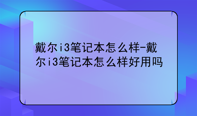 戴尔i3笔记本怎么样-戴尔i3笔记本怎么样好用吗