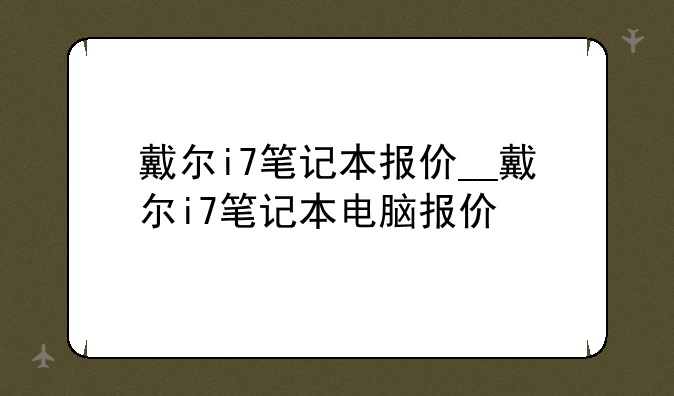 戴尔i7笔记本报价__戴尔i7笔记本电脑报价