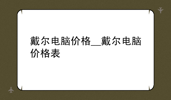 戴尔电脑价格__戴尔电脑价格表