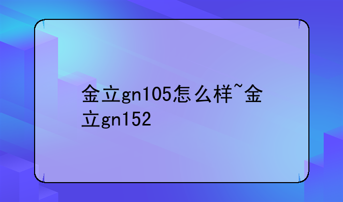 金立gn105怎么样~金立gn152