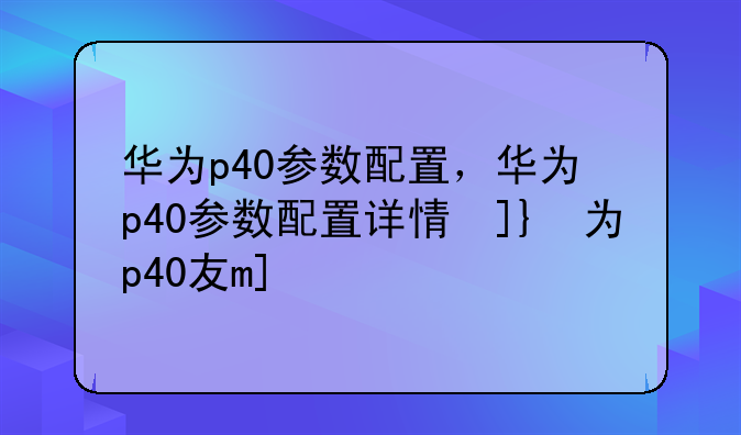 华为p40参数配置，华为p40参数配置详情及价格
