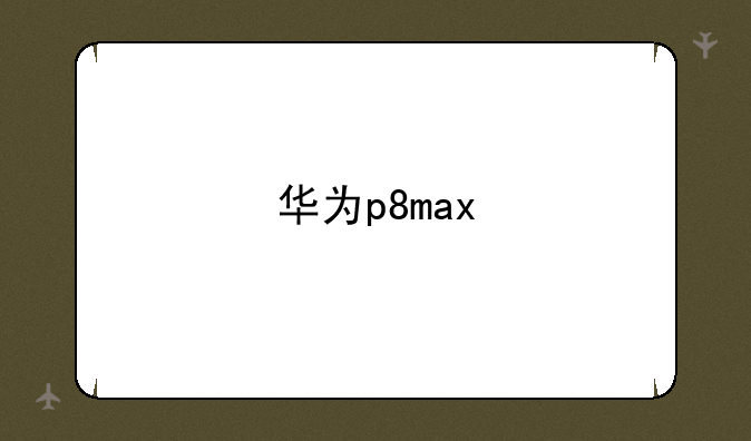 华为p8max