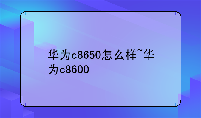 华为c8650怎么样~华为c8600