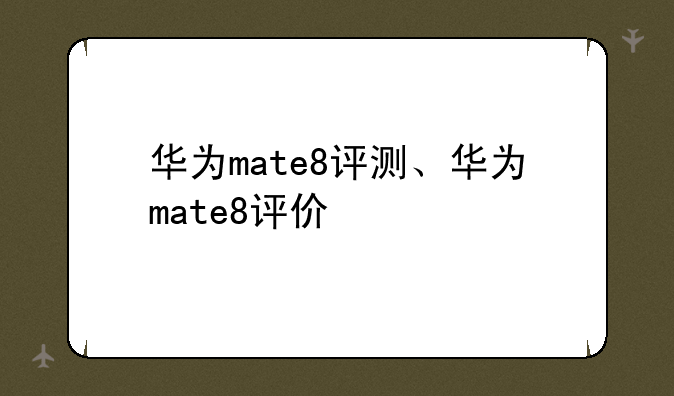 华为mate8评测、华为mate8评价
