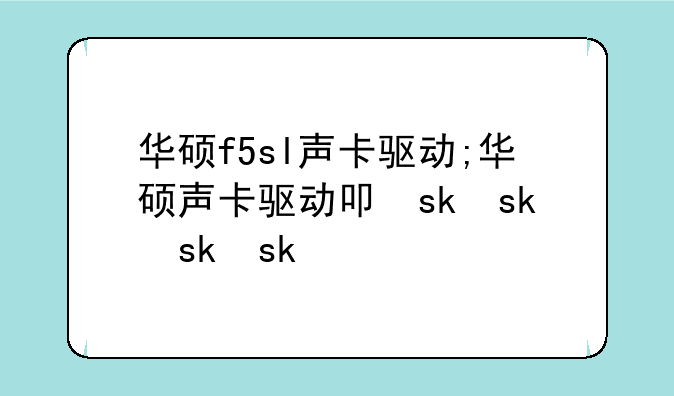 华硕f5sl声卡驱动;华硕声卡驱动叫什么