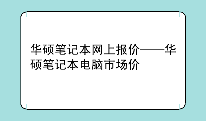 华硕笔记本网上报价——华硕笔记本电脑市场价