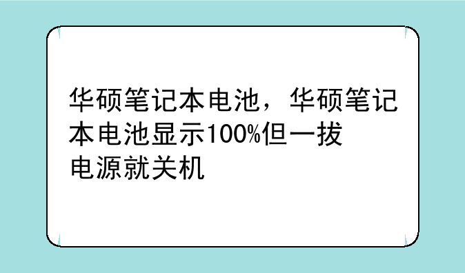 华硕笔记本电池，华硕笔记本电池显示100%但一拔电源就关机