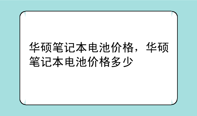 华硕笔记本电池价格，华硕笔记本电池价格多少