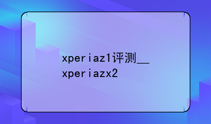 xperiaz1评测__xperiazx2
