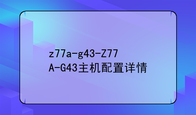 z77a-g43-Z77A-G43主机配置详情