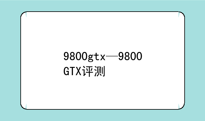 9800gtx—9800GTX评测