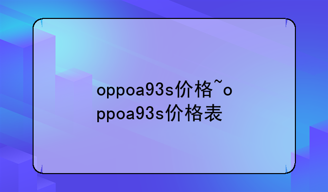 oppoa93s价格~oppoa93s价格表