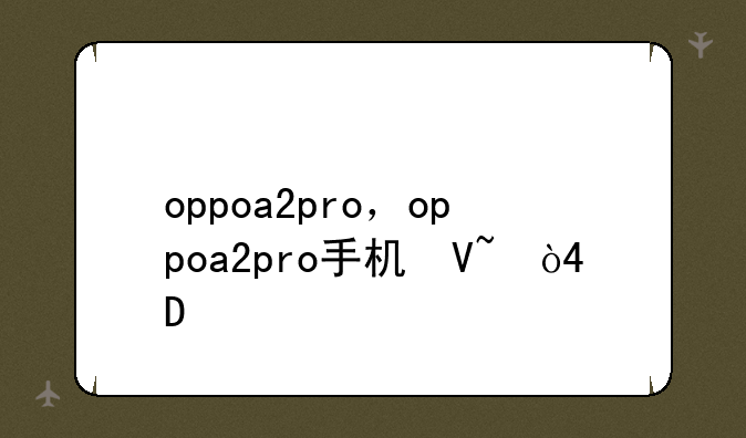 oppoa2pro，oppoa2pro手机参数