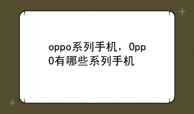 oppo系列手机，0pp0有哪些系列手机
