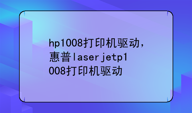 hp1008打印机驱动，惠普laserjetp1008打印机驱动