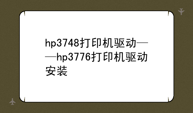 hp3748打印机驱动——hp3776打印机驱动安装