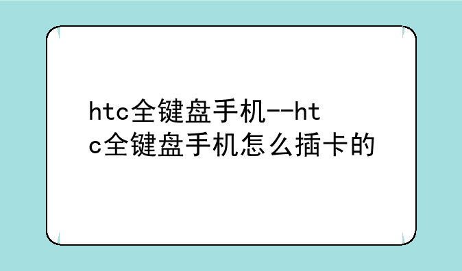 htc全键盘手机--htc全键盘手机怎么插卡的