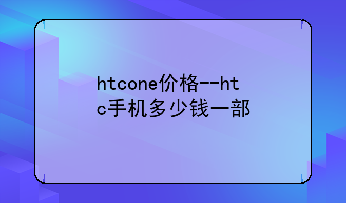 htcone价格--htc手机多少钱一部