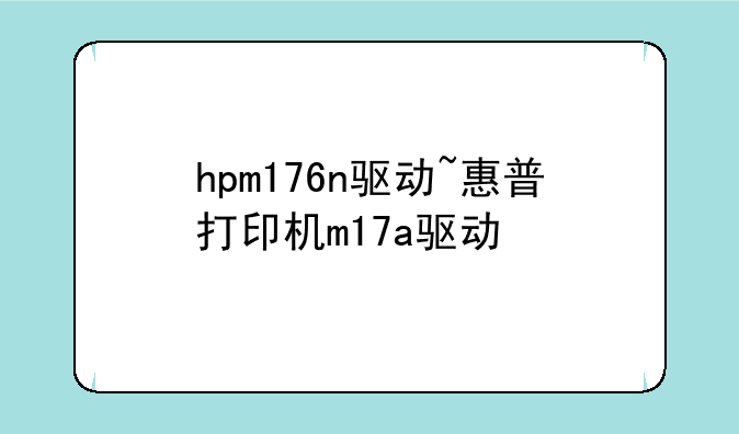 hpm176n驱动~惠普打印机m17a驱动