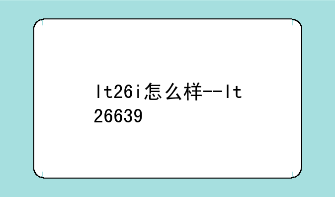 lt26i怎么样--lt26639