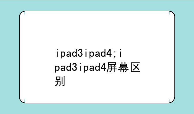ipad3ipad4;ipad3ipad4屏幕区别