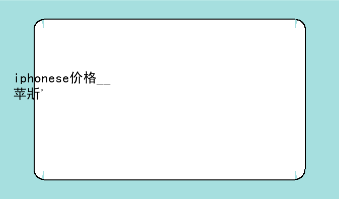 iphonese价格__苹果手机iphonese价格