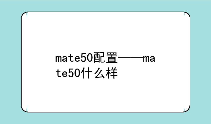 mate50配置——mate50什么样