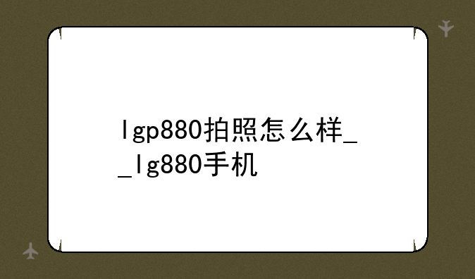 lgp880拍照怎么样__lg880手机