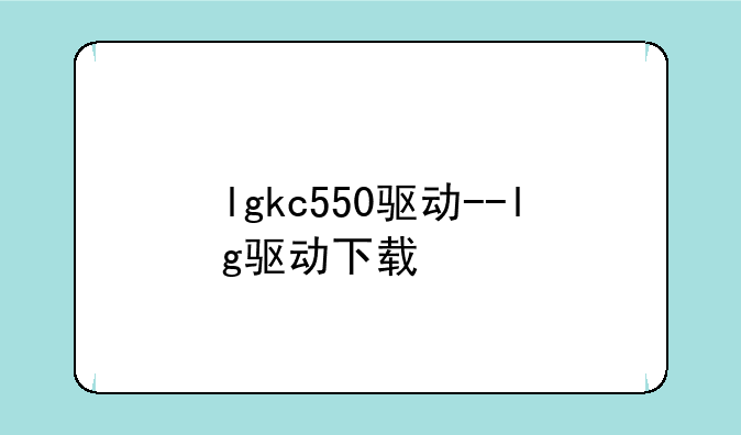 lgkc550驱动--lg驱动下载