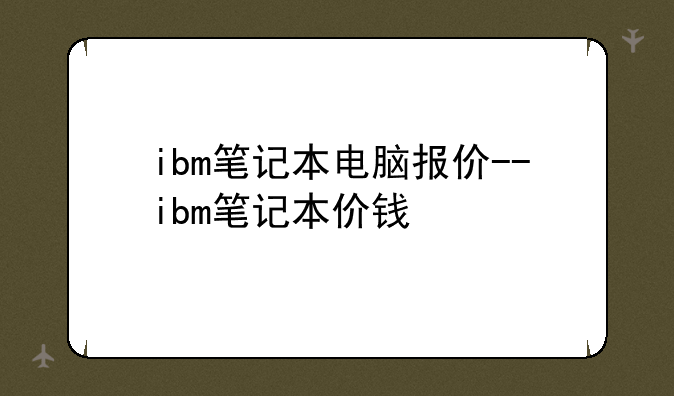 ibm笔记本电脑报价--ibm笔记本价钱
