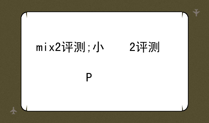 mix2评测;小米mix2评测