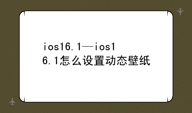 ios16.1—ios16.1怎么设置动态壁纸