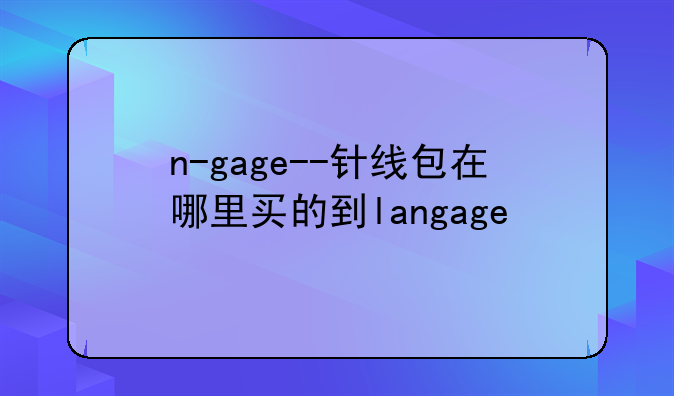 n-gage--针线包在哪里买的到langage